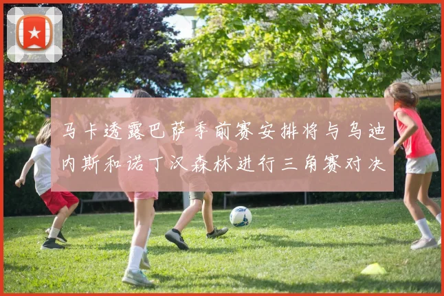 马卡透露巴萨季前赛安排将与乌迪内斯和诺丁汉森林进行三角赛对决