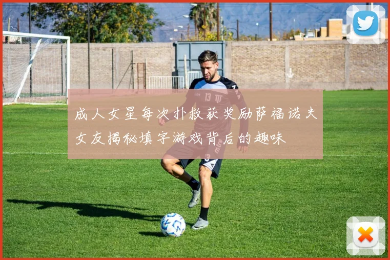 成人女星每次扑救获奖励萨福诺夫女友揭秘填字游戏背后的趣味