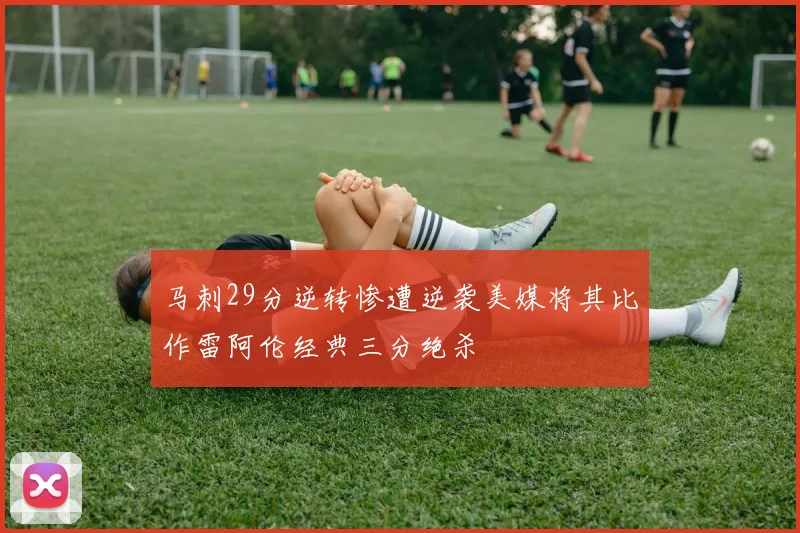 马刺29分逆转惨遭逆袭美媒将其比作雷阿伦经典三分绝杀