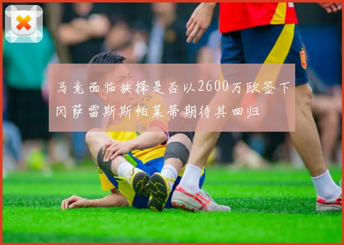 马竞面临抉择是否以2600万欧签下冈萨雷斯斯帕莱蒂期待其回归