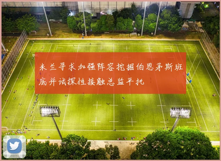 米兰寻求加强阵容挖掘伯恩茅斯班底并试探性接触总监平托